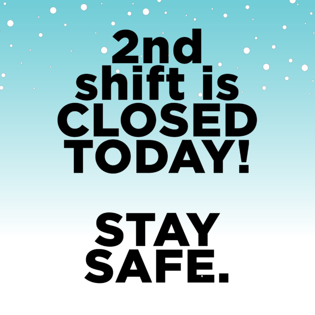 2nd SHIFT IS CLOSED TODAY 12/16. Stay safe out there!
